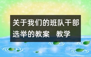 關(guān)于我們的班隊(duì)干部選舉的教案   教學(xué)設(shè)計(jì)