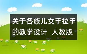 關(guān)于各族兒女手拉手的教學(xué)設(shè)計(jì)  人教版《品德與社會》