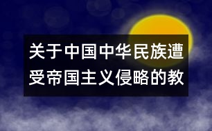 關于中國中華民族遭受帝國主義侵略的教案  不能忘記的屈辱的教案  教學設計