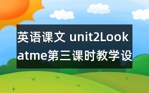 英語課文 unit2Lookatme第三課時教學設(shè)計及反思-pep1