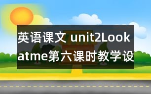 英語課文 unit2Lookatme第六課時教學設計及反思-pep1