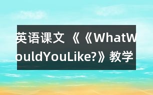 英語課文 《《WhatWouldYouLike?》教學(xué)設(shè)計(jì)