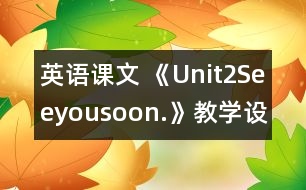 英語課文 《Unit2Seeyousoon.》教學(xué)設(shè)計
