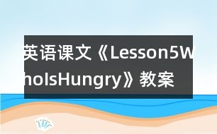 英語(yǔ)課文《Lesson5WhoIsHungry》教案