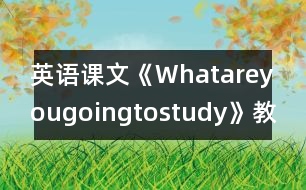 英語課文《Whatareyougoingtostudy》教學設(shè)計