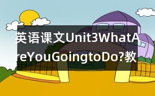 英語課文Unit3WhatAreYouGoingtoDo?教學(xué)設(shè)計－pep7