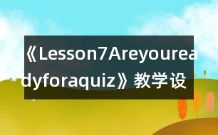 《Lesson7Areyoureadyforaquiz》教學(xué)設(shè)計(jì)及教學(xué)反思—冀第七冊英語