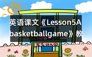 英語(yǔ)課文《Lesson5Abasketballgame》教案