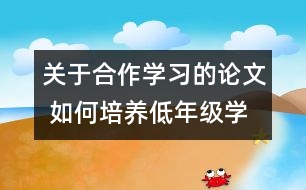 關(guān)于合作學習的論文 如何培養(yǎng)低年級學生的合作學習能力