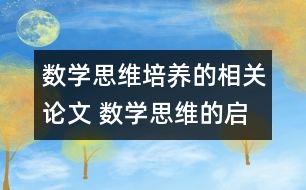 數(shù)學思維培養(yǎng)的相關論文 數(shù)學思維的啟迪與培養(yǎng)