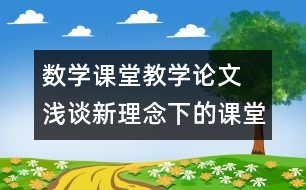 數(shù)學課堂教學論文 淺談新理念下的課堂教學
