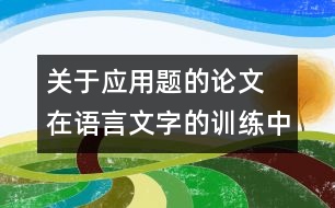 關(guān)于應(yīng)用題的論文 在語言文字的訓(xùn)練中培養(yǎng)學(xué)生對應(yīng)用題的思維能力
