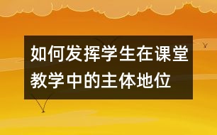 如何發(fā)揮學生在課堂教學中的主體地位