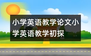 小學(xué)英語教學(xué)論文：小學(xué)英語教學(xué)初探