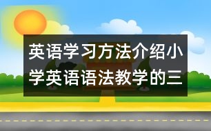 英語學(xué)習(xí)方法介紹：小學(xué)英語語法教學(xué)的三個原則