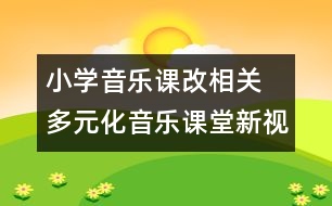 小學音樂課改相關(guān)  多元化音樂課堂新視角