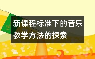 新課程標(biāo)準(zhǔn)下的音樂(lè)教學(xué)方法的探索