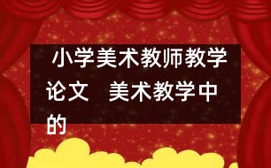  小學(xué)美術(shù)教師教學(xué)論文   美術(shù)教學(xué)中的“真、善、美、德”教育