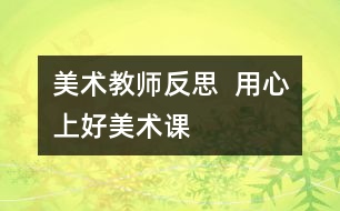 美術(shù)教師反思  用心上好美術(shù)課