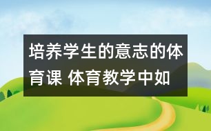 培養(yǎng)學生的意志的體育課 體育教學中如何培養(yǎng)學生的意志