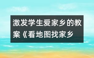 激發(fā)學(xué)生愛家鄉(xiāng)的教案《看地圖、找家鄉(xiāng)》課堂實錄