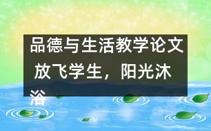 品德與生活教學(xué)論文 放飛學(xué)生，陽(yáng)光沐浴幼苗壯