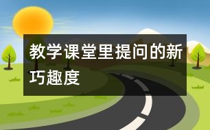 教學(xué)課堂里提問(wèn)的新、巧、趣、度