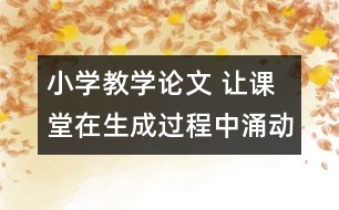 小學(xué)教學(xué)論文 讓課堂在生成過(guò)程中涌動(dòng)生命的活力