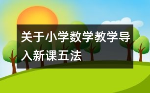 關(guān)于小學(xué)數(shù)學(xué)教學(xué)導(dǎo)入新課“五法”
