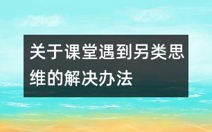 關(guān)于課堂遇到“另類思維”的解決辦法