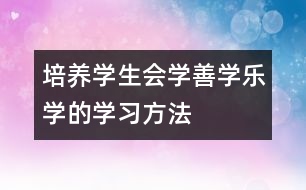 培養(yǎng)學(xué)生會(huì)學(xué)、善學(xué)、樂學(xué)的學(xué)習(xí)方法