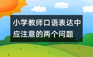 小學(xué)教師口語表達(dá)中應(yīng)注意的兩個(gè)問題