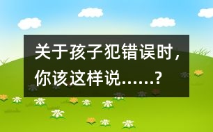關(guān)于孩子犯錯(cuò)誤時(shí)，你該這樣說……?