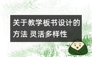 關(guān)于教學(xué)板書設(shè)計的方法 靈活多樣性