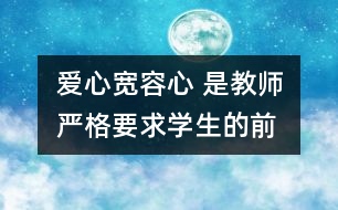 愛(ài)心、寬容心 是教師嚴(yán)格要求學(xué)生的前提