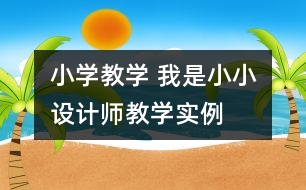 小學(xué)教學(xué) “我是小小設(shè)計師“教學(xué)實例
