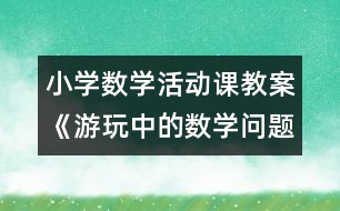 小學數(shù)學活動課教案《游玩中的數(shù)學問題》