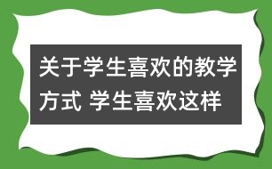 關于學生喜歡的教學方式 學生喜歡這樣的數(shù)學教學