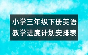 小學(xué)三年級(jí)下冊(cè)英語(yǔ)教學(xué)進(jìn)度計(jì)劃安排表
