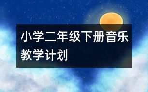 小學二年級下冊音樂教學計劃
