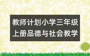 教師計(jì)劃：小學(xué)三年級(jí)上冊品德與社會(huì)教學(xué)計(jì)劃