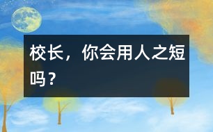 校長(zhǎng)，你會(huì)用人之“短”嗎？