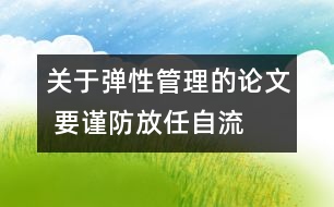 關(guān)于彈性管理的論文 要謹防放任自流
