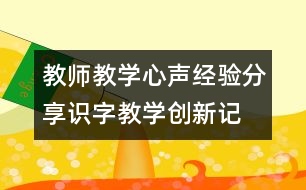 教師教學(xué)心聲、經(jīng)驗(yàn)分享：識(shí)字教學(xué)創(chuàng)新記