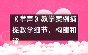 《掌聲》教學(xué)案例：捕捉教學(xué)細(xì)節(jié)，構(gòu)建和諧課堂