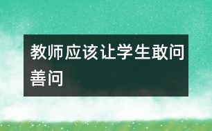 教師應(yīng)該讓學(xué)生敢問(wèn)善問(wèn)
