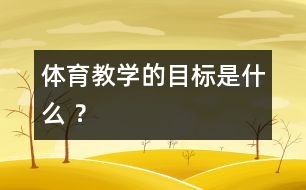 體育教學(xué)的目標(biāo)是什么 ？