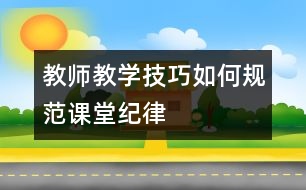 教師教學(xué)技巧：如何規(guī)范課堂紀律