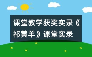 課堂教學(xué)獲獎實(shí)錄《祁黃羊》課堂實(shí)錄