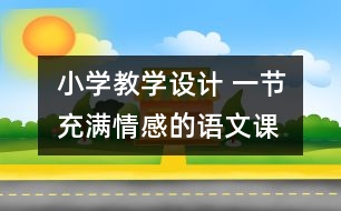 小學(xué)教學(xué)設(shè)計(jì) 一節(jié)充滿情感的語文課